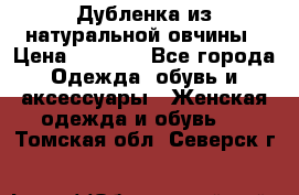 Дубленка из натуральной овчины › Цена ­ 8 000 - Все города Одежда, обувь и аксессуары » Женская одежда и обувь   . Томская обл.,Северск г.
